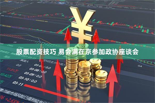 股票配资技巧 易会满在京参加政协座谈会