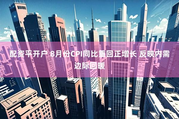 配资平开户 8月份CPI同比重回正增长 反映内需边际回暖
