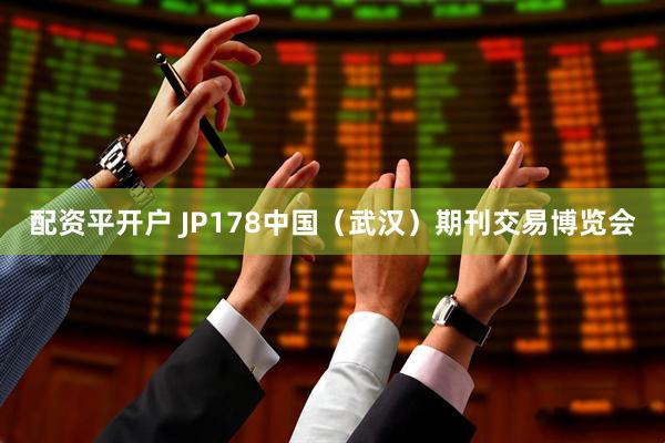 配资平开户 JP178中国（武汉）期刊交易博览会