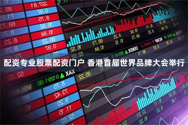 配资专业股票配资门户 香港首届世界品牌大会举行