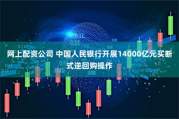 网上配资公司 中国人民银行开展14000亿元买断式逆回购操作