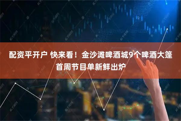 配资平开户 快来看！金沙滩啤酒城9个啤酒大篷首周节目单新鲜出炉