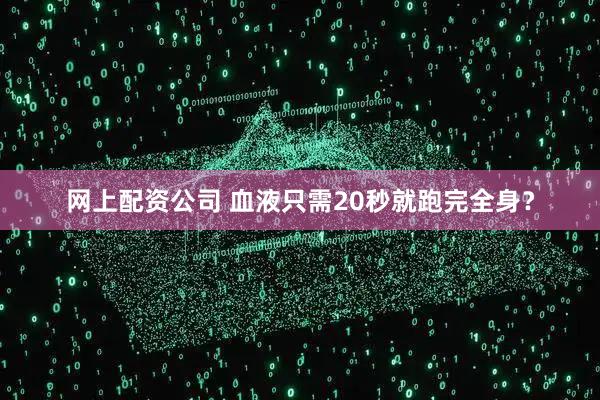 网上配资公司 血液只需20秒就跑完全身？