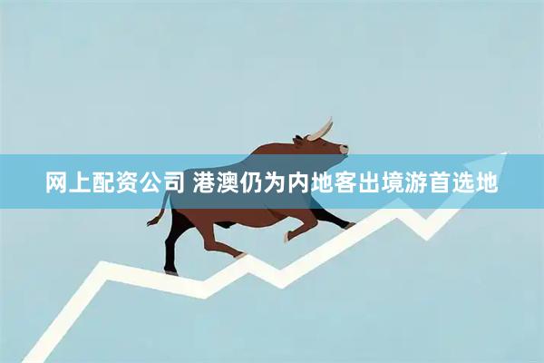 网上配资公司 港澳仍为内地客出境游首选地
